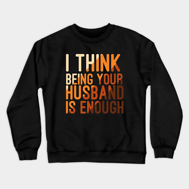 I Think Being Your Husband Is Enough | valentine day gift for her i think being your husband is gift enough Crewneck Sweatshirt by NoBreathJustArt